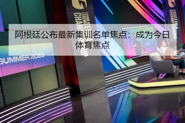 阿根廷公布最新集训名单焦点：成为今日体育焦点