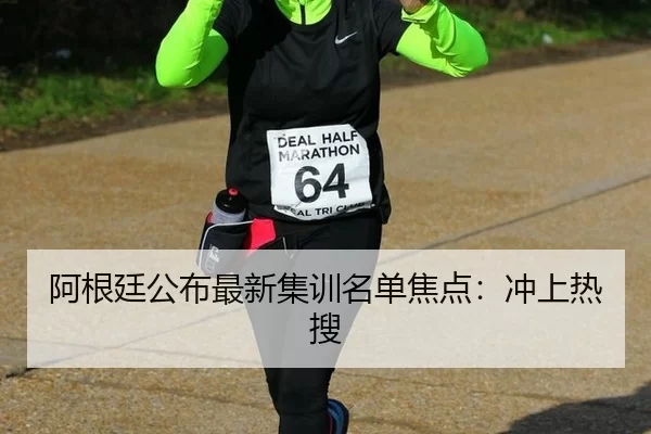 阿根廷公布最新集训名单焦点：冲上热搜